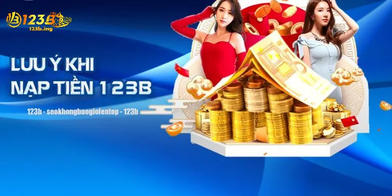 Những Lưu Ý Khi Nạp Tiền 123B Để Tránh Sai Sót